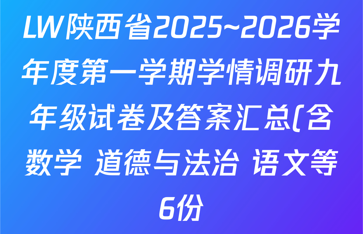 LW陕西省2025~2026学年度第一学期学情调研九年级试卷及答案汇总(含数学 道德与法治 语文等6份) LW陕西省2025~2026学年度第一学期学情调研九年级试卷及答案汇总(含数学 道德与法治 语文等6份)